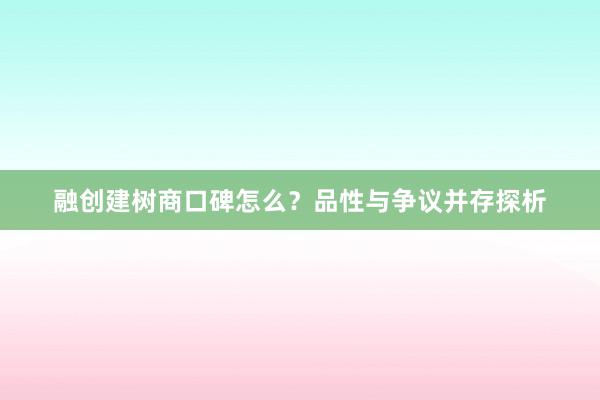 融创建树商口碑怎么？品性与争议并存探析